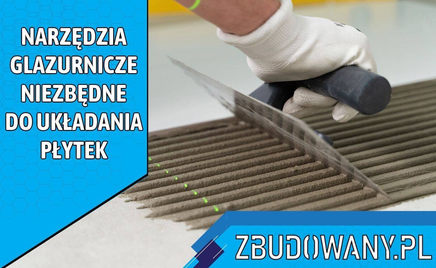 Narzędzia glazurnicze niezbędne do układania płytek