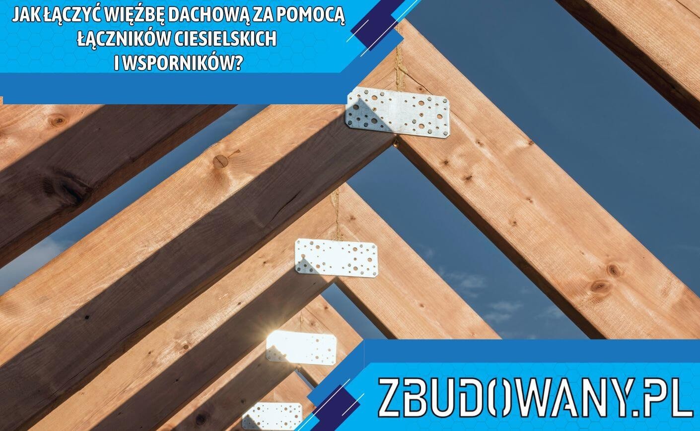 Jak łączyć więźbę dachową za pomocą łączników ciesielskich i wsporników?