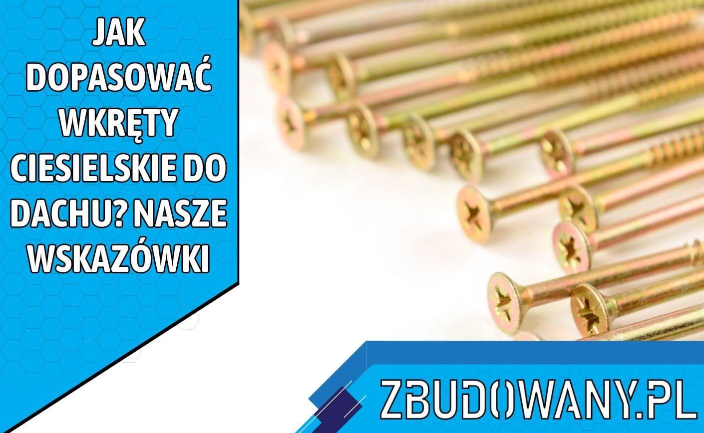 Jak dopasować wkręty ciesielskie do dachu? Nasze wskazówki 