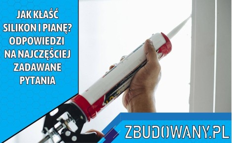 Jak kłaść silikon i pianę? Odpowiedzi na najczęściej zadawane pytania